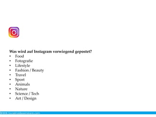 Was wird auf Instagram vorwiegend gepostet?
• Food
• Fotografie
• Lifestyle
• Fashion / Beauty
• Travel
• Sport
• Animals
• Nature
• Science / Tech
• Art / Design
 