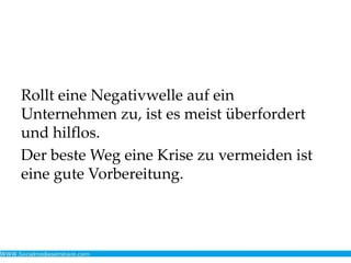 Rollt eine Negativwelle auf ein
Unternehmen zu, ist es meist überfordert
und hilflos.
Der beste Weg eine Krise zu vermeiden ist
eine gute Vorbereitung.
 