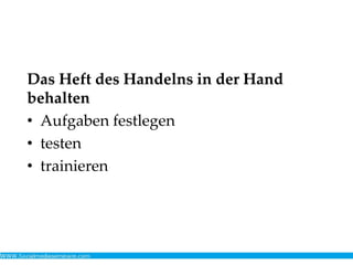 Das Heft des Handelns in der Hand
behalten
• Aufgaben festlegen
• testen
• trainieren
 