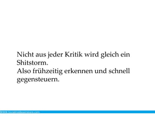 Nicht aus jeder Kritik wird gleich ein
Shitstorm.
Also frühzeitig erkennen und schnell
gegensteuern.
 