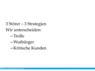 3 Störer – 3 Strategien
Wir unterscheiden:
–Trolle
–Wutbürger
–Kritische Kunden
 