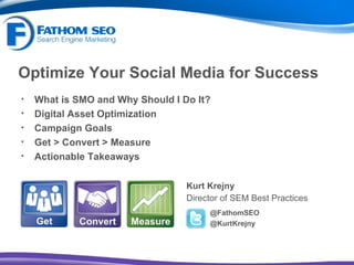 Optimize Your Social Media for Success ,[object Object],[object Object],@FathomSEO @KurtKrejny ,[object Object],[object Object],[object Object],[object Object],[object Object]