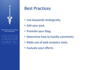 Best Practices

• Use keywords strategically.
• Edit your post.
• Promote your blog.
• Determine how to handle comments.
• Make use of web analytics tools.
• Evaluate your efforts.
 