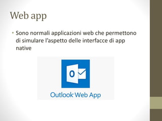 Web app
• Sono normali applicazioni web che permettono
di simulare l’aspetto delle interfacce di app
native
 