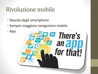 Rivoluzione mobile
• Nascita degli smartphone
• Sempre maggiore navigazione mobile
• App
 