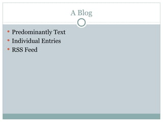 A Blog <ul><li>Predominantly Text </li></ul><ul><li>Individual Entries </li></ul><ul><li>RSS Feed </li></ul>