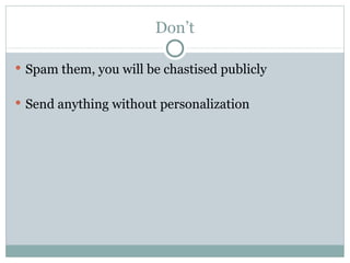 Don’t <ul><li>Spam them, you will be chastised publicly </li></ul><ul><li>Send anything without personalization </li></ul>