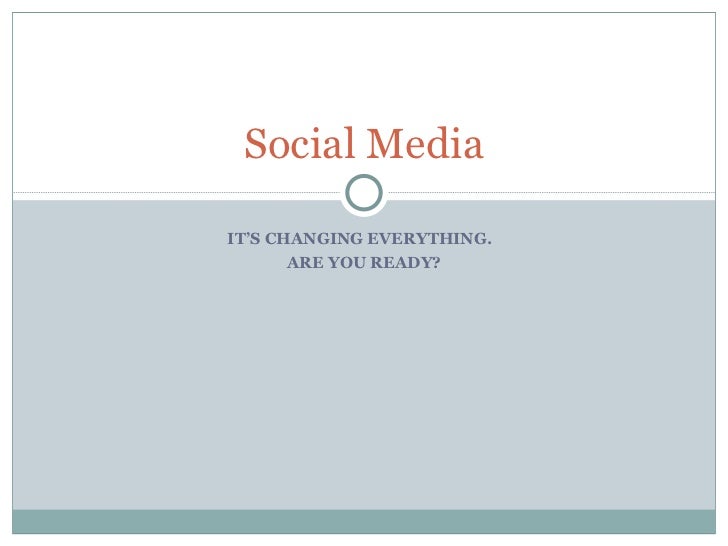 Social Media IT’S CHANGING EVERYTHING.  ARE YOU READY? 