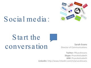 Social media:  Start the conversation Sarah Evans Director of Communications Twitter:  PRsarahevans Skype:  Prsarahelizabeth AIM:  Prsarahelizabeth LinkedIn:  http://www.linkedin.com/in/prsarahevans 