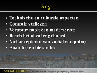Angst Technische en culturele aspecten Controle verliezen Vertrouw nooit een medewerker Ik heb het al vaker gehoord Niet accepteren van social computing Anarchie en hierarchie 