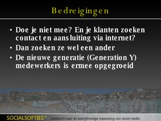 Bedreigingen Doe je niet mee? En je klanten zoeken contact en aansluiting via internet? Dan zoeken ze wel een ander De nieuwe generatie (Generation Y) medewerkers is ermee opgegroeid 