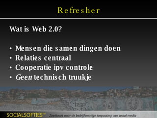 Refresher Wat is Web 2.0? Mensen die samen dingen doen Relaties centraal Cooperatie ipv controle Geen  technisch truukje 