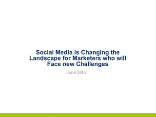 Social Media is Changing the Landscape for Marketers who will Face new Challenges June 2007 