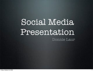 Social Media
                           Presentation
                                  Donnie Laur




Friday, October 30, 2009                        1
 