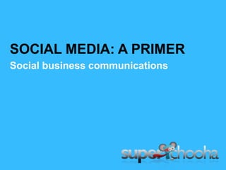 SOCIAL MEDIA: A PRIMER Social business communications  