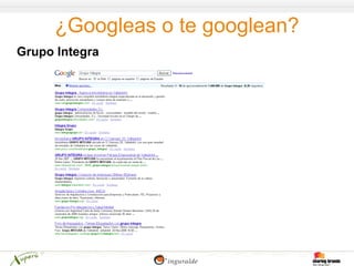 ¿Googleas o te googlean?
Grupo Integra
 