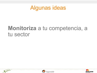 Algunas ideas


Monitoriza a tu competencia, a
tu sector
 