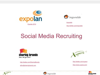 Inguralde
            Expolan 2010
                                   http://twitter.com/inguralde




 Social Media Recruiting



http://twitter.com/SharingBrands               http://twitter.com/xupera

alfon@sharingbrands.com                        http://www.xupera.com/
 
