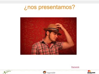 ¿nos presentamos?




               Rigmarole
 