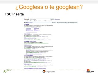 ¿Googleas o te googlean?
FSC Inserta
 