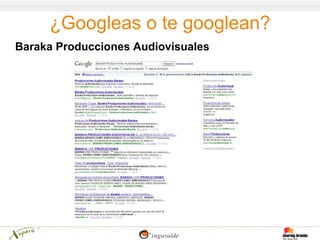 ¿Googleas o te googlean?
Baraka Producciones Audiovisuales
 