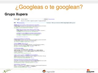 ¿Googleas o te googlean?
Grupo Xupera
 