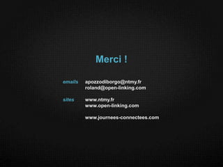 Merci !

emails   apozzodiborgo@ntmy.fr
         roland@open-linking.com

sites    www.ntmy.fr
         www.open-linking.com

         www.journees-connectees.com
 