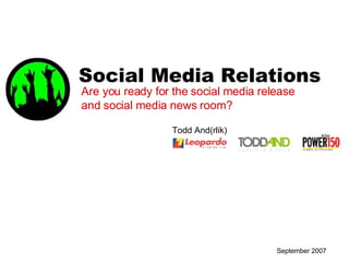 September 2007 Social Media Relations Todd And(rlik) Are you ready for the social media release and social media news room? 
