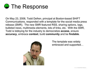 <ul><li>On May 23, 2006, Todd Defren, principal at Boston-based SHIFT Communications, responded with a template for the so...