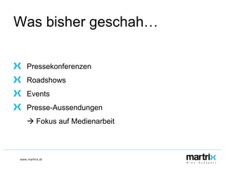 Was bisher geschah… Pressekonferenzen Roadshows Events Presse-Aussendungen    Fokus auf Medienarbeit 