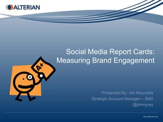Social Media Report Cards:
Measuring Brand Engagement



               Presented By: Jim Reynolds
         Strategic Account Manager – SM2
                               @jimmyrey
 