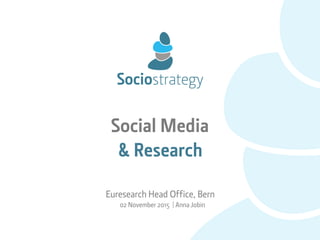 Social Media 
& Research
Euresearch Head Office, Bern
02 November 2015 | Anna Jobin
 