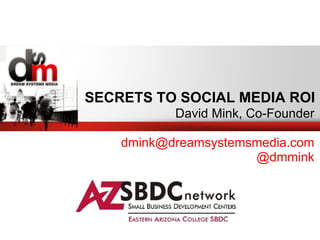 SECRETS TO SOCIAL MEDIA ROI
           David Mink, Co-Founder

    dmink@dreamsystemsmedia.com
                      @dmmink
 