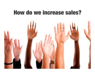 How do we increase sales?
 