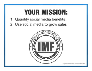 YOUR MISSION:
1.  Quantify social media beneﬁts
2.  Use social media to grow sales




                               Angi...