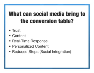 What can social media bring to
    the conversion table?
§  Trust
§  Content
§  Real-Time Response
§  Personalized Con...