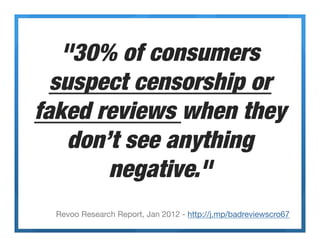 "30% of consumers
  suspect censorship or
faked reviews when they
    don’t see anything
        negative." 
 - Revoo Rese...