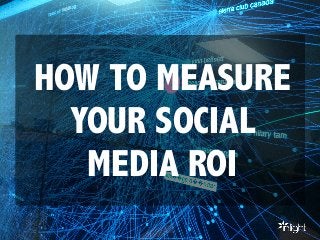 HOW TO MEASURE
YOUR SOCIAL
MEDIA ROI
 