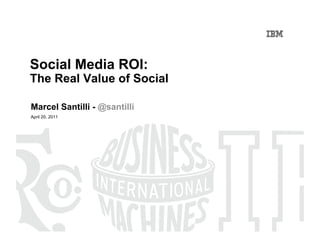 Social Media ROI:
The Real Value of Social

Marcel Santilli - @santilli
April 20, 2011
 