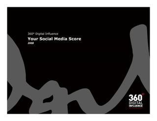 360° Digital Influence
Your Social Media Score
Y    S i l M di S
2008
 