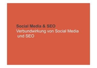Social Media & SEO
Verbundwirkung von Social Media
und SEO
 