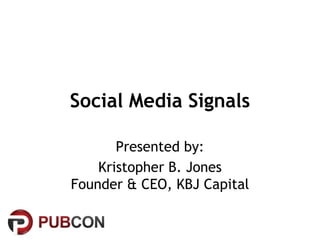 Social Media Signals

       Presented by:
    Kristopher B. Jones
Founder & CEO, KBJ Capital
 