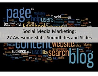 Social Media Marke-ng:  
27 Awesome Stats, Soundbites and Slides 
 