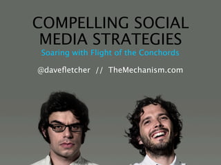 COMPELLING SOCIAL
 MEDIA STRATEGIES
Soaring with Flight of the Conchords

@daveﬂetcher // TheMechanism.com
 