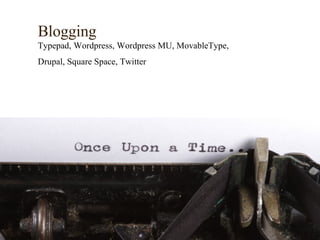 Blogging Typepad, Wordpress, Wordpress MU, MovableType,  Drupal, Square Space, Twitter   