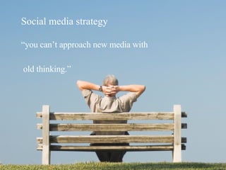 Social media strategy “you can’t approach new media with   old thinking.”   