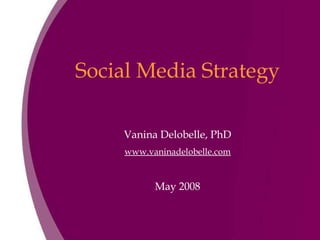Social Media Strategy Vanina Delobelle, PhD www.vaninadelobelle.com May 2008 