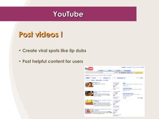YouTube Post videos !   Create viral spots like lip dubs Post helpful content for users 