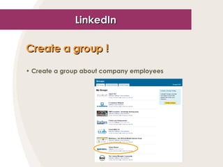 LinkedIn <ul><li>Create a group !   </li></ul><ul><li>Create a group about company employees </li></ul>