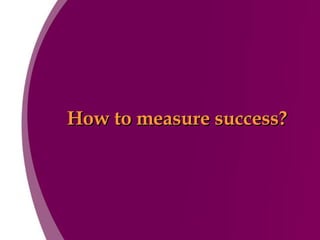 How to measure success? 